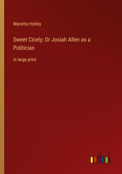 Sweet Cicely; Or Josiah Allen as a Politician
