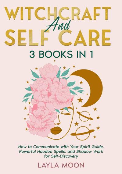 Witchcraft and Self Care: 3 Books in 1 - How to Communicate with Your Spirit Guide, Powerful Hoodoo Spells, and Shadow Work for Self-Discovery (Hoodoo Secrets, #6)