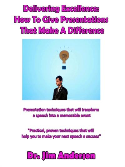 Delivering Excellence: How To Give Presentations That Make A Difference