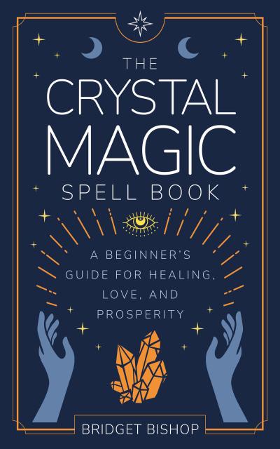 The Crystal Magic Spell Book: A Beginner’s Guide For Healing, Love, and Prosperity (Spell Books for Beginners, #2)