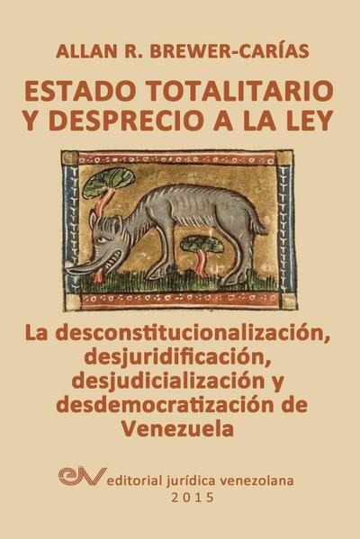 ESTADO TOTALITARIO Y DESPRECIO A LA LEY. La desconstitucionalización, desjuridificación, desjudicialización y desdemocratización de Venezuela