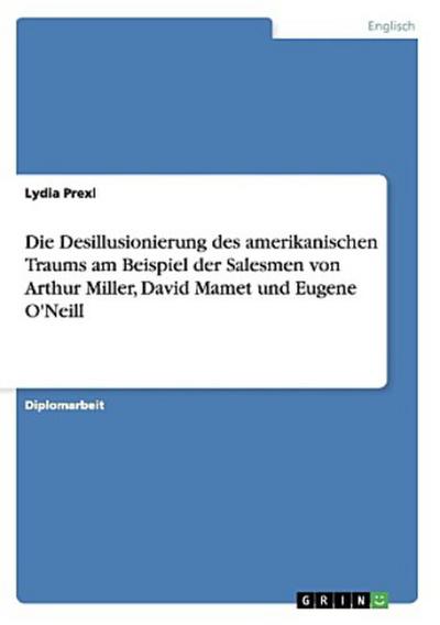Die Desillusionierung des amerikanischen Traums am Beispiel der  Salesmen von Arthur Miller, David Mamet und Eugene O’Neill