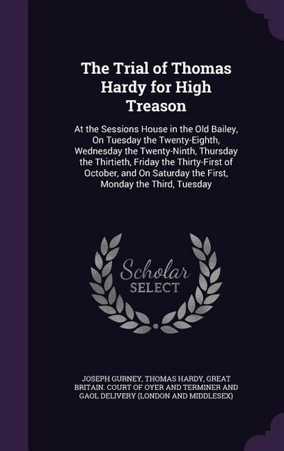 The Trial of Thomas Hardy for High Treason: At the Sessions House in the Old Bailey, On Tuesday the Twenty-Eighth, Wednesday the Twenty-Ninth, Thursda