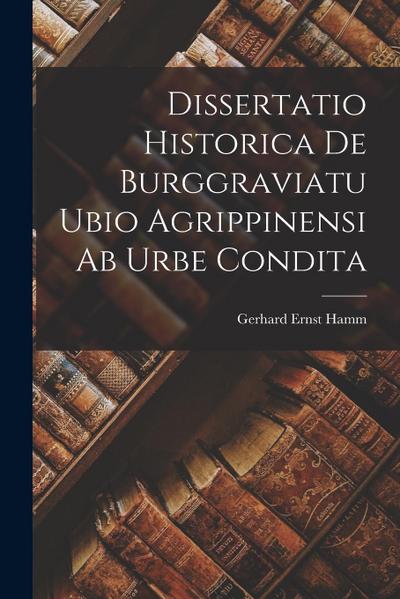 Dissertatio Historica De Burggraviatu Ubio Agrippinensi Ab Urbe Condita
