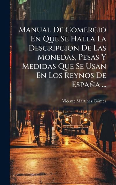 Manual De Comercio En Que Se Halla La Descripcion De Las Monedas, Pesas Y Medidas Que Se Usan En Los Reynos De España ...