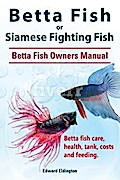 Betta Fish or Siamese Fighting Fish. Betta Fish Owners Manual. Betta fish care, health, tank, costs and feeding.