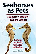 Seahorses as Pets.  Seahorse Complete Owners Manual. Seahorse care, health, tank, costs and feeding.