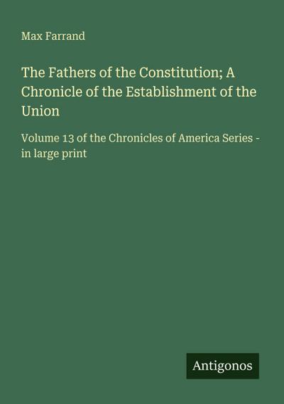 The Fathers of the Constitution; A Chronicle of the Establishment of the Union