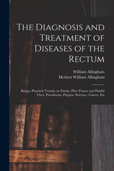 The Diagnosis and Treatment of Diseases of the Rectum [electronic Resource]: Being a Practical Treatise on Fistula, Piles, Fissure and Painful Ulcer