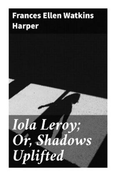 Iola Leroy; Or, Shadows Uplifted
