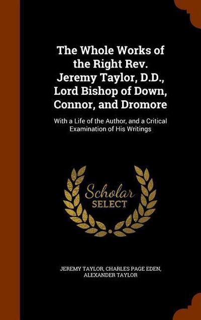 The Whole Works of the Right Rev. Jeremy Taylor, D.D., Lord Bishop of Down, Connor, and Dromore: With a Life of the Author, and a Critical Examination