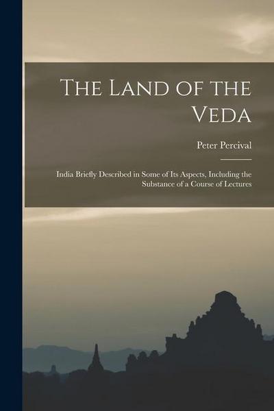 The Land of the Veda: India Briefly Described in Some of Its Aspects, Including the Substance of a Course of Lectures