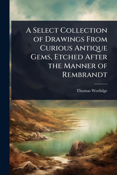 A Select Collection of Drawings From Curious Antique Gems, Etched After the Manner of Rembrandt