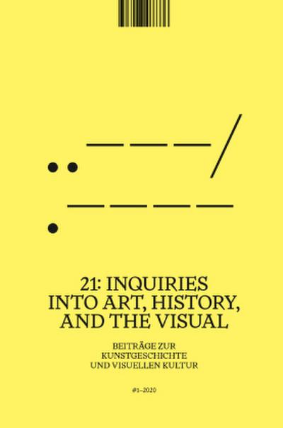 21: Inquiries into Art, History, and the Visual - Beiträge zur Kunstgeschichte                und visuellen Kultur