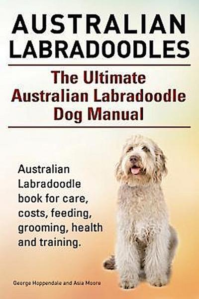 Australian Labradoodles. The Ultimate Australian Labradoodle Dog Manual. Australian Labradoodle book for care, costs, feeding, grooming, health and training.