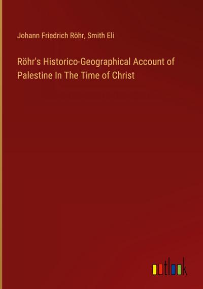 Röhr’s Historico-Geographical Account of Palestine In The Time of Christ