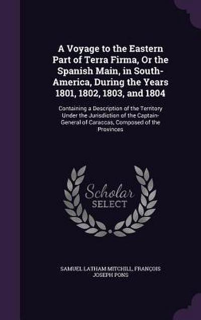 A Voyage to the Eastern Part of Terra Firma, Or the Spanish Main, in South-America, During the Years 1801, 1802, 1803, and 1804: Containing a Descript