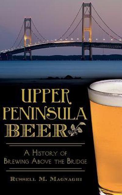 Upper Peninsula Beer: A History of Brewing Above the Bridge