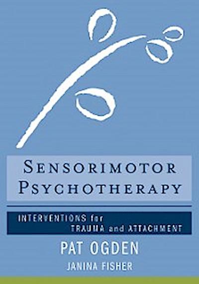 Sensorimotor Psychotherapy: Interventions for Trauma and Attachment (Norton Series on Interpersonal Neurobiology)