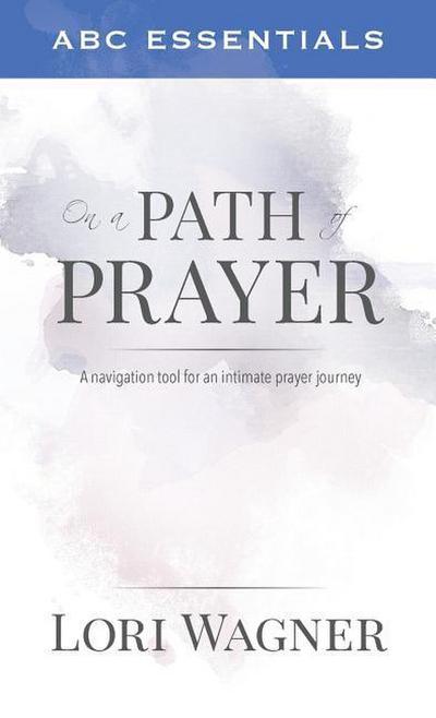 ABC Essentials on a Path of Prayer: A Navigational Tool for an Intimate Prayer Journey