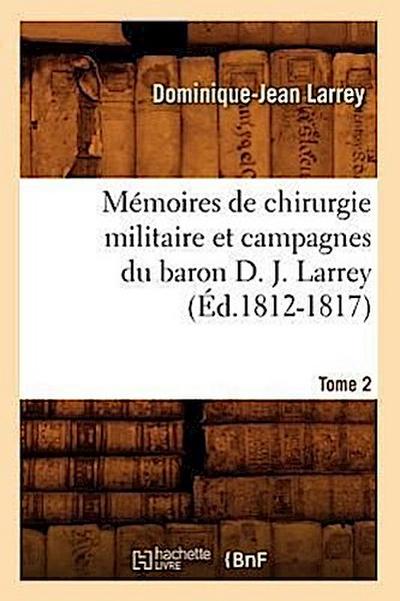 Mémoires de Chirurgie Militaire Et Campagnes Du Baron D. J. Larrey. Tome 2 (Éd.1812-1817)