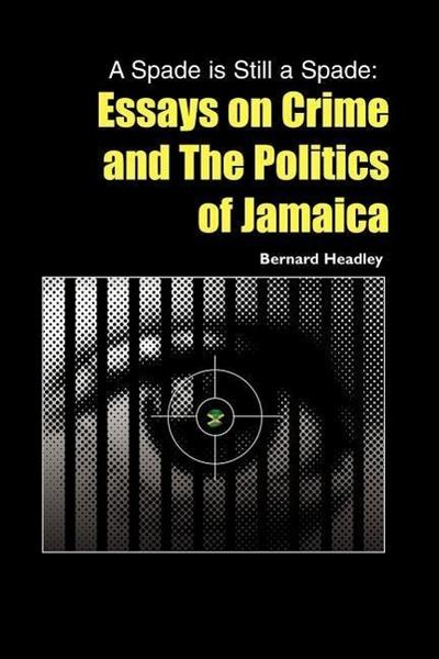 A Spade is Still a Spade: Essays on Crime and The Politics of Jamaica