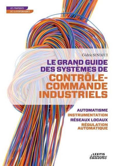 Le grand guide des systèmes de contrôle commande industriels - automatisme - instrumentation réseaux locaux - régulation automatique