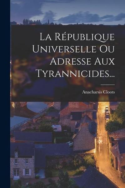La République Universelle Ou Adresse Aux Tyrannicides...