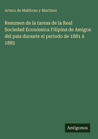 Resumen de la tareas de la Real Sociedad Económica Filipina de Amigos del pais durante el periodo de 1881 á 1885