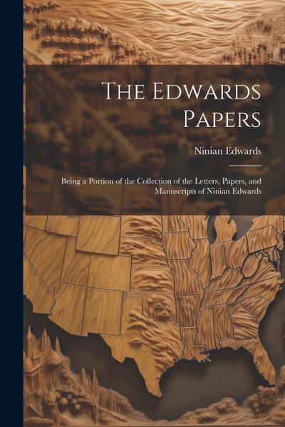 The Edwards Papers: Being a Portion of the Collection of the Letters, Papers, and Manuscripts of Ninian Edwards