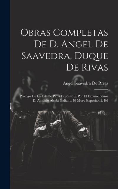Obras Completas De D. Angel De Saavedra, Duque De Rivas: Prologo De La Ed. De París Expósito ... Por El Excmo. Señor D. Antonio Alcalá Galiano. El Mor