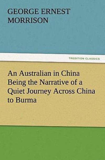 An Australian in China Being the Narrative of a Quiet Journey Across China to Burma