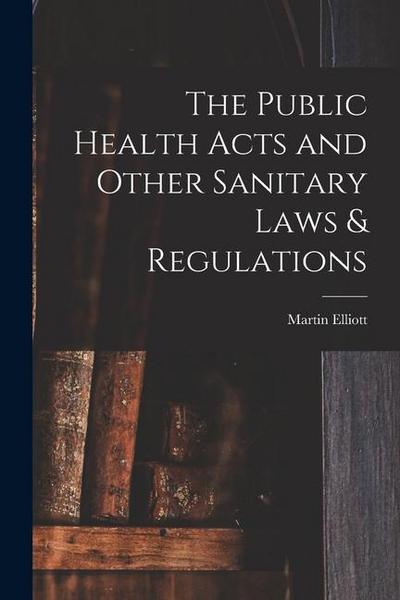 The Public Health Acts and Other Sanitary Laws & Regulations