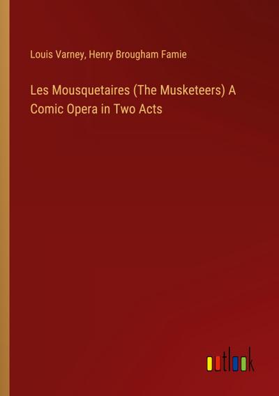 Les Mousquetaires (The Musketeers) A Comic Opera in Two Acts