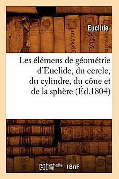 Les Élémens de Géométrie d’Euclide, Du Cercle, Du Cylindre, Du Cône Et de la Sphère (Éd.1804)