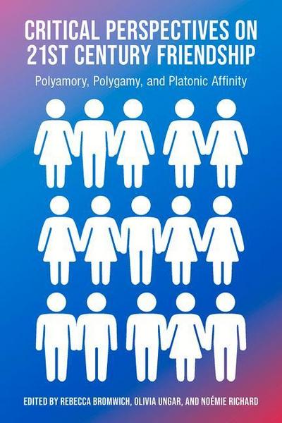 Critical Perspectives on 21st Century Friendship, Polyamory, Polgamy and Platonic Affinity
