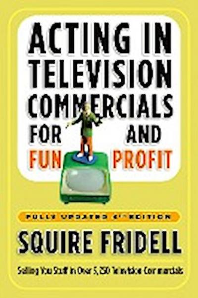 Acting in Television Commercials for Fun and Profit, 4th Edition: Fully Updated 4th Edition