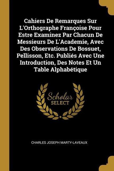 Cahiers De Remarques Sur L’Orthographe Françoise Pour Estre Examinez Par Chacun De Messieurs De L’Academie, Avec Des Observations De Bossuet, Pellisso