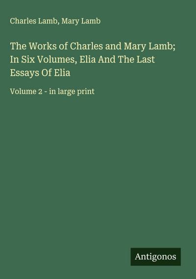 The Works of Charles and Mary Lamb; In Six Volumes, Elia And The Last Essays Of Elia