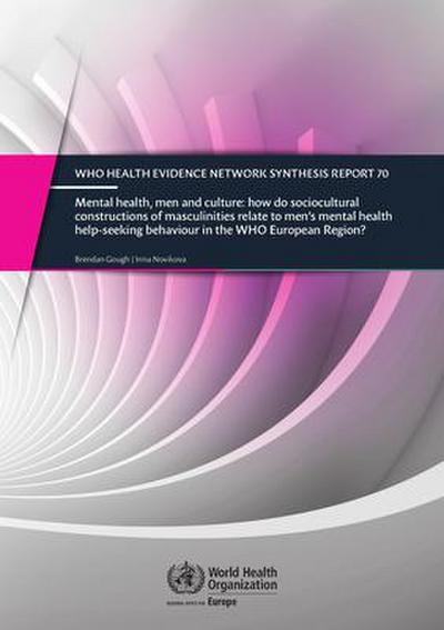 Mental Health, Men and Culture - How Do Sociocultural Constructions of Masculinities Relate to Men’s Mental Health Help-Seeking Behaviour in the Who European Region?