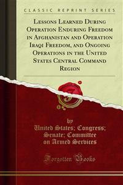 Lessons Learned During Operation Enduring Freedom in Afghanistan and Operation Iraqi Freedom, and Ongoing Operations in the United States Central Command Region