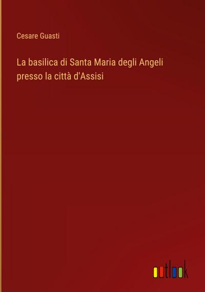 La basilica di Santa Maria degli Angeli presso la città d’Assisi