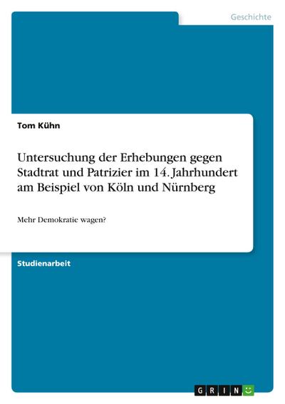 Untersuchung der Erhebungen gegen Stadtrat und Patrizier im 14. Jahrhundert am Beispiel von Köln und Nürnberg
