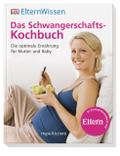 Eltern-Wissen. Das Schwangerschafts-Kochbuch: Die optimale Ernährung für Mutter und Baby