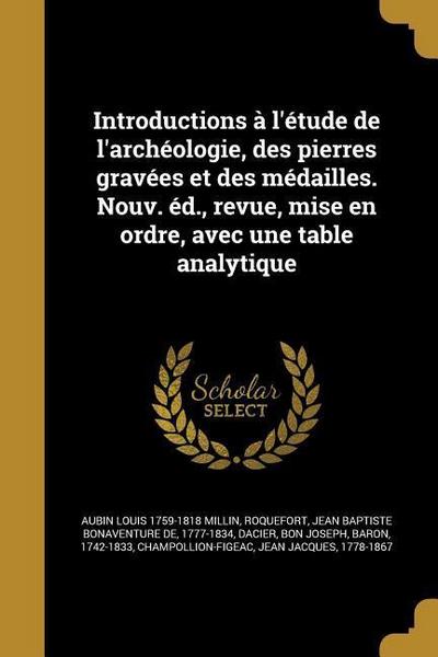 Introductions à l’étude de l’archéologie, des pierres gravées et des médailles. Nouv. éd., revue, mise en ordre, avec une table analytique