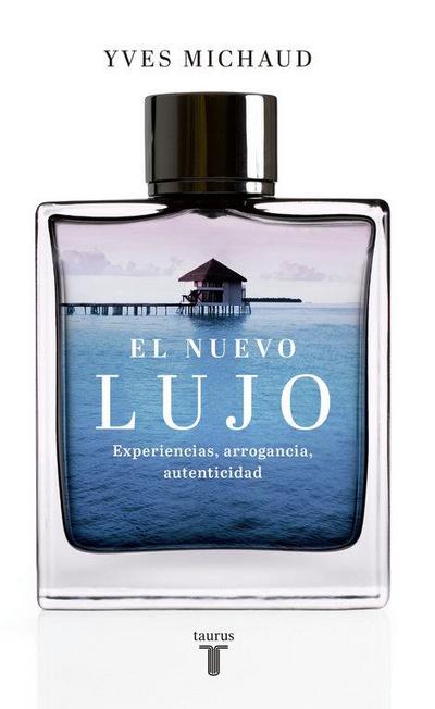 El nuevo lujo : experiencias, arrogancia, autenticidad