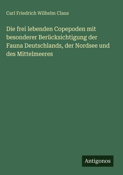 Die frei lebenden Copepoden mit besonderer Berücksichtigung der Fauna Deutschlands, der Nordsee und des Mittelmeeres