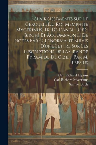 Éclaircissements Sur Le Cercueil Du Roi Memphite Mycérinus, Tr. De L’angl. [Of S. Birch] Et Accompagnés De Notes Par C. Lenormant, Suivis D’une Lettre