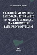 A tributação via ICMS ou ISS da tecnologia IoT no âmbito da prestação de serviços de monitoramento e rastreamento de veículos