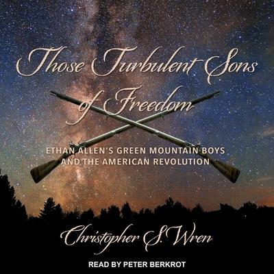 Those Turbulent Sons of Freedom Lib/E: Ethan Allen’s Green Mountain Boys and the American Revolution